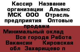 Кассир › Название организации ­ Альянс-МСК, ООО › Отрасль предприятия ­ Оптовые продажи › Минимальный оклад ­ 35 000 - Все города Работа » Вакансии   . Кировская обл.,Захарищево п.